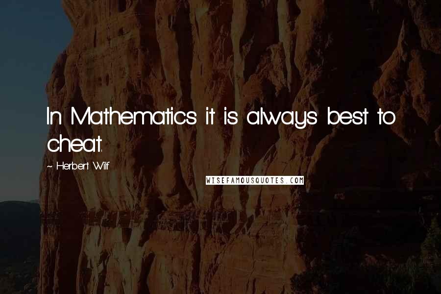 Herbert Wilf Quotes: In Mathematics it is always best to cheat.
