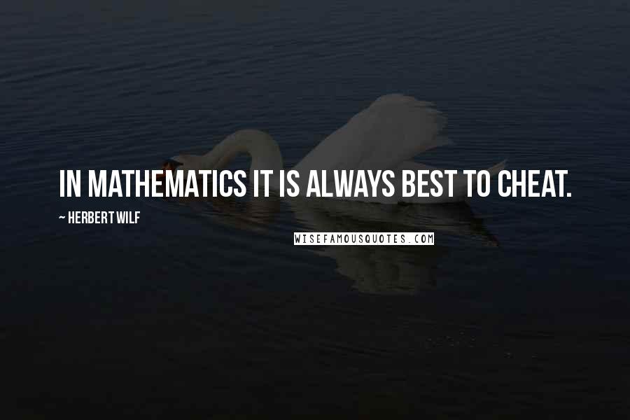 Herbert Wilf Quotes: In Mathematics it is always best to cheat.