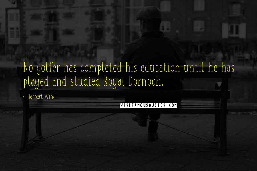 Herbert Wind Quotes: No golfer has completed his education until he has played and studied Royal Dornoch.