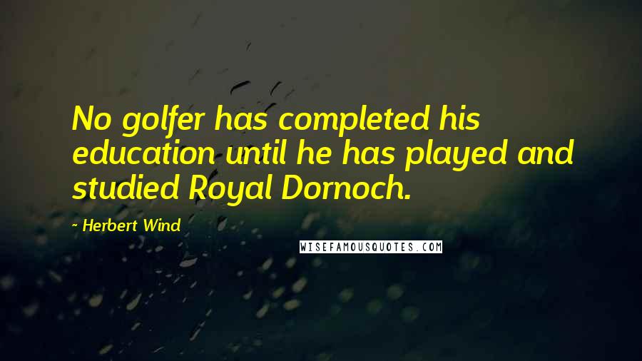 Herbert Wind Quotes: No golfer has completed his education until he has played and studied Royal Dornoch.