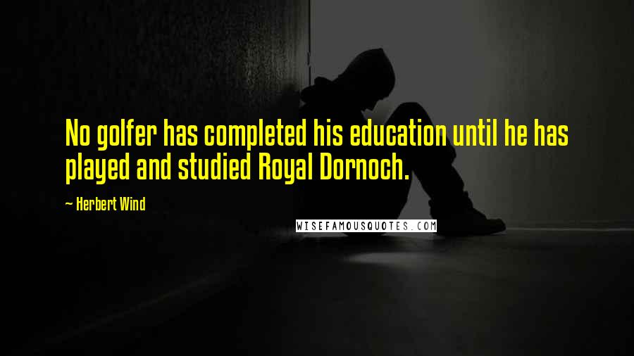 Herbert Wind Quotes: No golfer has completed his education until he has played and studied Royal Dornoch.