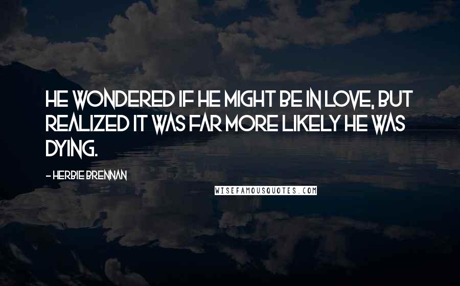 Herbie Brennan Quotes: He wondered if he might be in love, but realized it was far more likely he was dying.