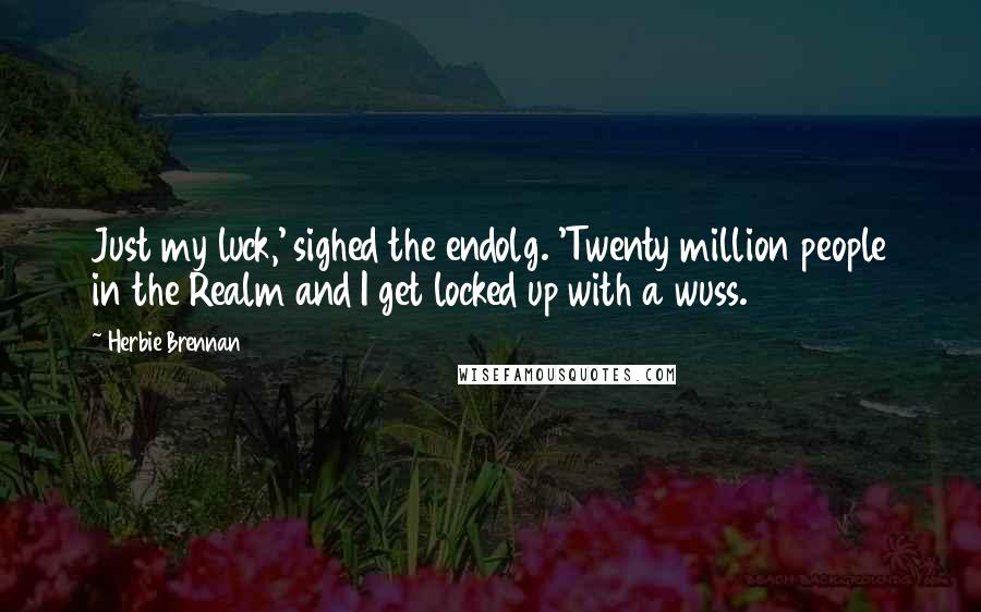 Herbie Brennan Quotes: Just my luck,' sighed the endolg. 'Twenty million people in the Realm and I get locked up with a wuss.