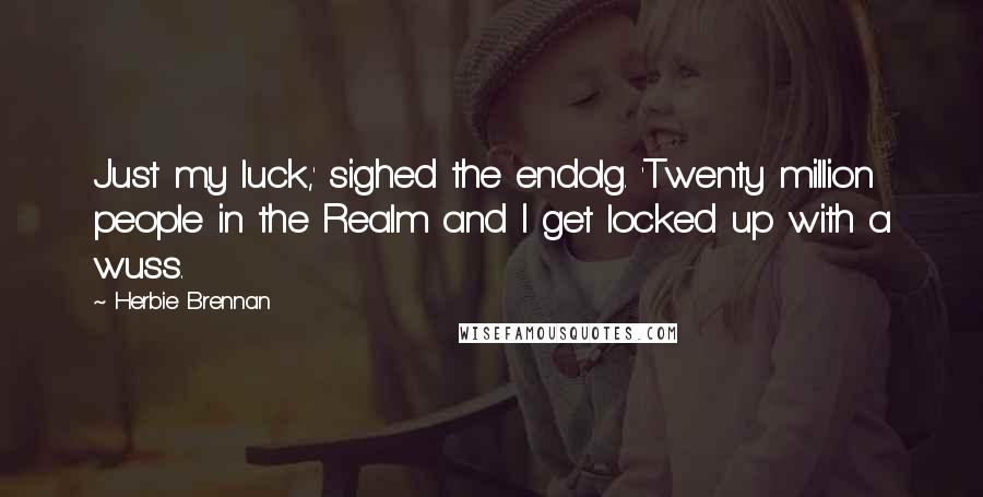 Herbie Brennan Quotes: Just my luck,' sighed the endolg. 'Twenty million people in the Realm and I get locked up with a wuss.