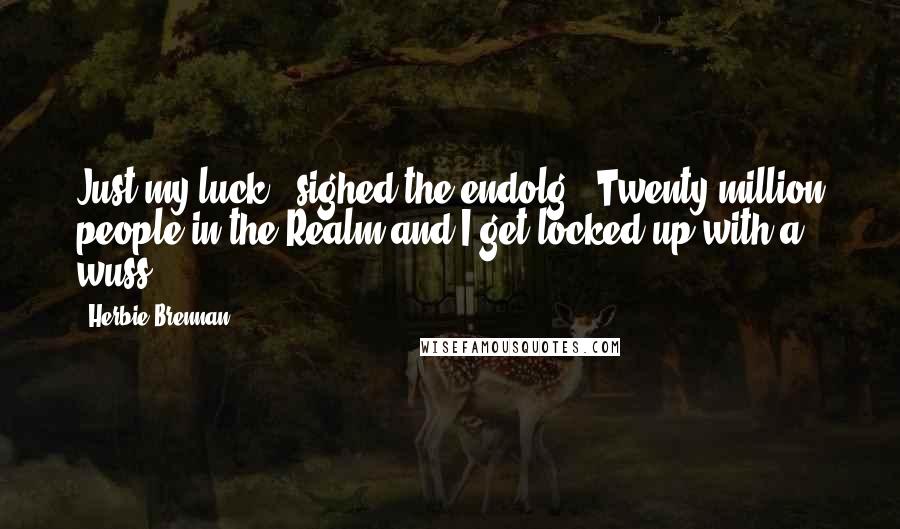 Herbie Brennan Quotes: Just my luck,' sighed the endolg. 'Twenty million people in the Realm and I get locked up with a wuss.