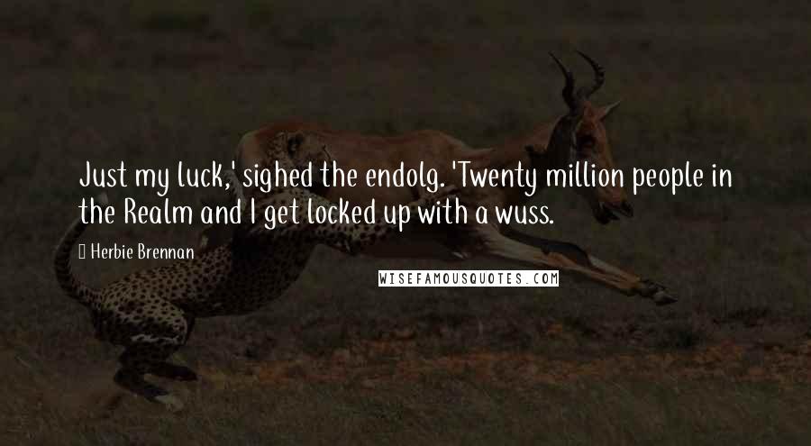 Herbie Brennan Quotes: Just my luck,' sighed the endolg. 'Twenty million people in the Realm and I get locked up with a wuss.