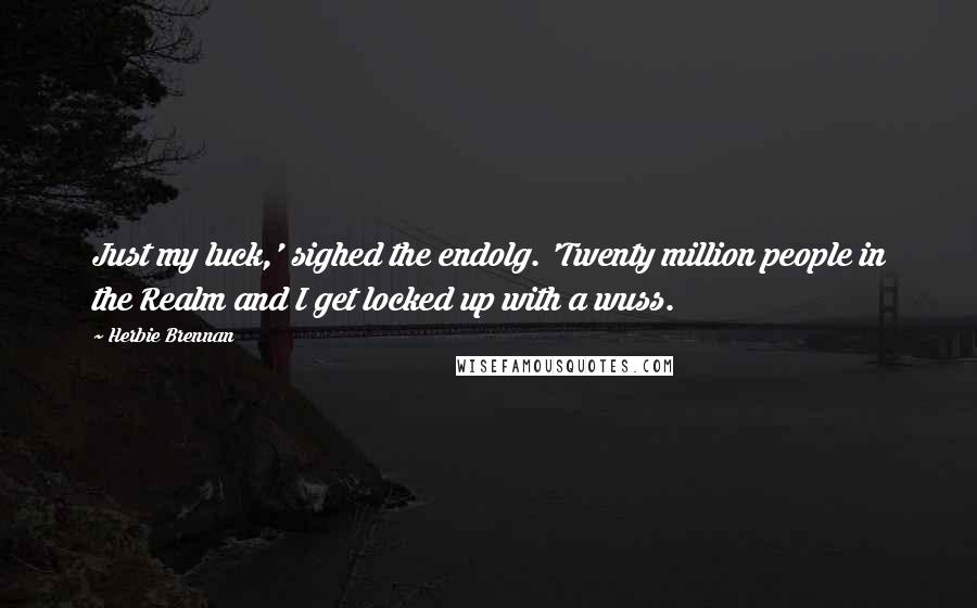 Herbie Brennan Quotes: Just my luck,' sighed the endolg. 'Twenty million people in the Realm and I get locked up with a wuss.