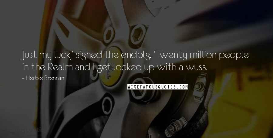 Herbie Brennan Quotes: Just my luck,' sighed the endolg. 'Twenty million people in the Realm and I get locked up with a wuss.