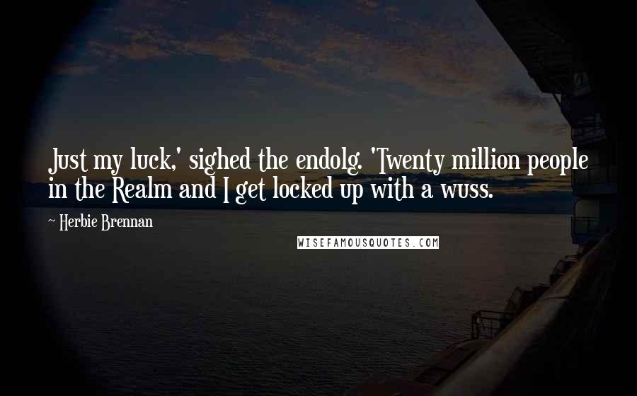 Herbie Brennan Quotes: Just my luck,' sighed the endolg. 'Twenty million people in the Realm and I get locked up with a wuss.