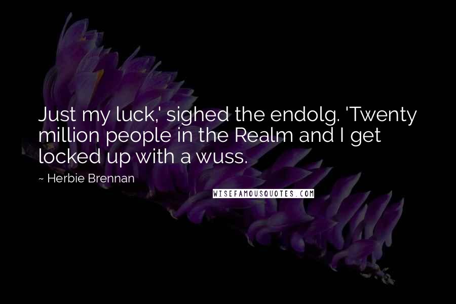 Herbie Brennan Quotes: Just my luck,' sighed the endolg. 'Twenty million people in the Realm and I get locked up with a wuss.