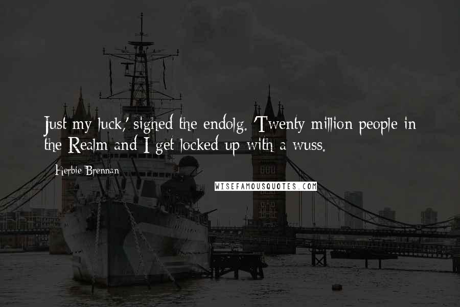 Herbie Brennan Quotes: Just my luck,' sighed the endolg. 'Twenty million people in the Realm and I get locked up with a wuss.