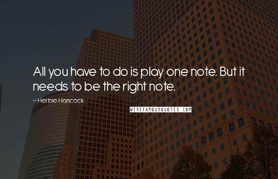 Herbie Hancock Quotes: All you have to do is play one note. But it needs to be the right note.