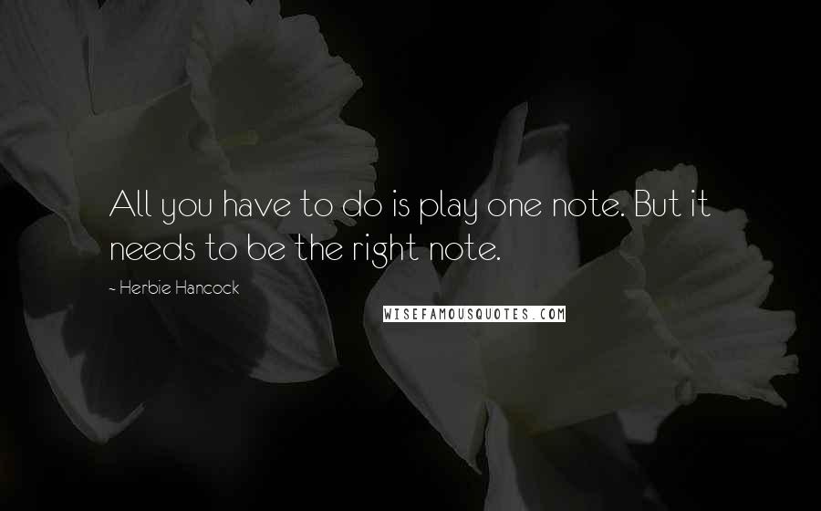 Herbie Hancock Quotes: All you have to do is play one note. But it needs to be the right note.