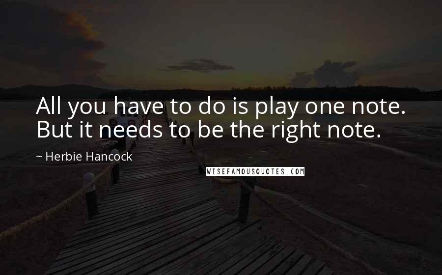 Herbie Hancock Quotes: All you have to do is play one note. But it needs to be the right note.