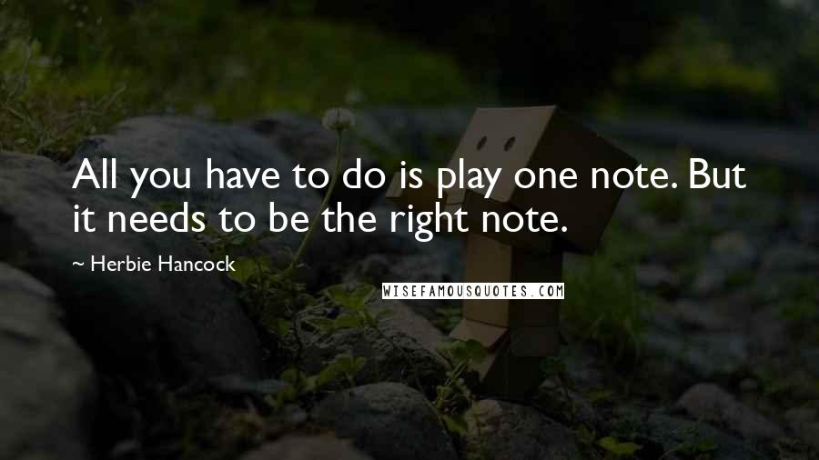 Herbie Hancock Quotes: All you have to do is play one note. But it needs to be the right note.