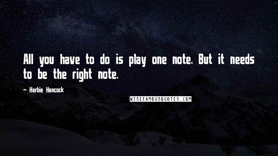 Herbie Hancock Quotes: All you have to do is play one note. But it needs to be the right note.