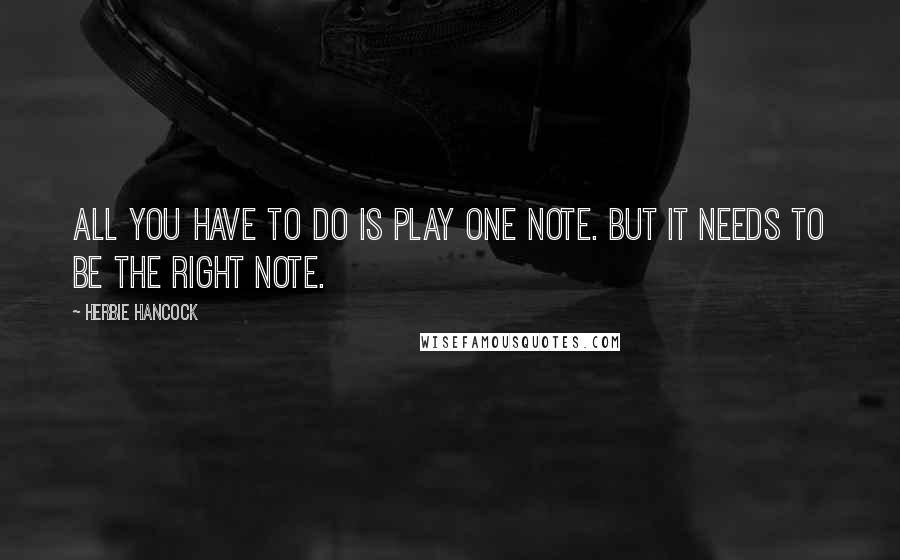 Herbie Hancock Quotes: All you have to do is play one note. But it needs to be the right note.