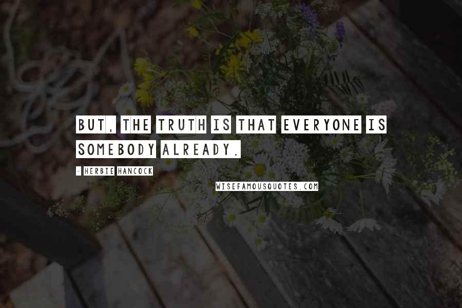 Herbie Hancock Quotes: But, the truth is that everyone is somebody already.
