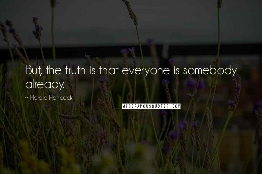 Herbie Hancock Quotes: But, the truth is that everyone is somebody already.
