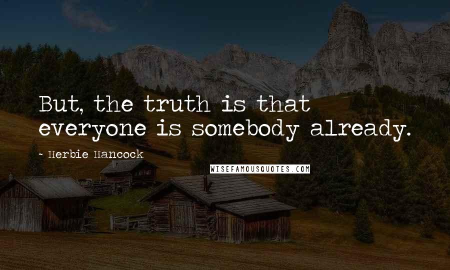 Herbie Hancock Quotes: But, the truth is that everyone is somebody already.