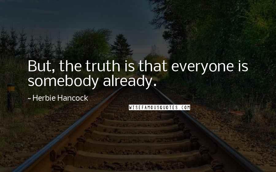 Herbie Hancock Quotes: But, the truth is that everyone is somebody already.