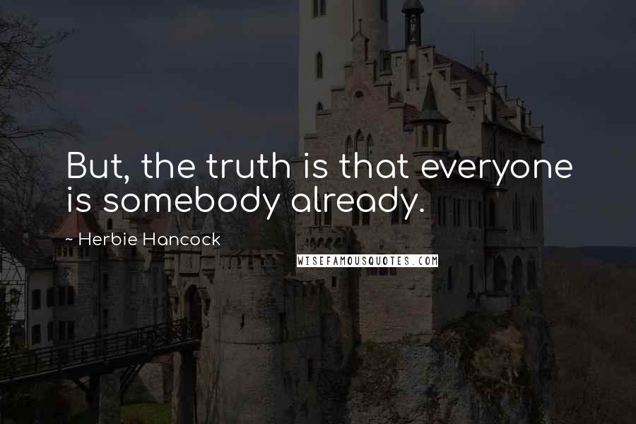 Herbie Hancock Quotes: But, the truth is that everyone is somebody already.