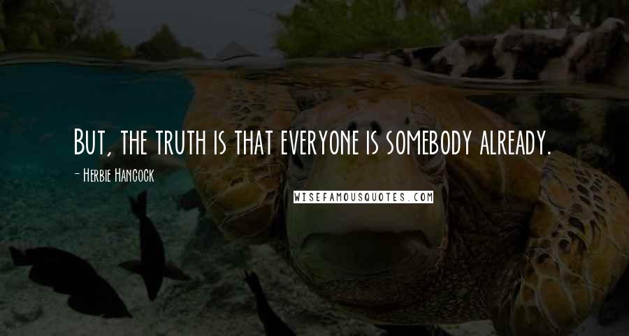 Herbie Hancock Quotes: But, the truth is that everyone is somebody already.