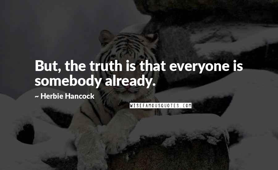 Herbie Hancock Quotes: But, the truth is that everyone is somebody already.