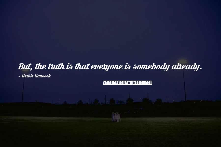 Herbie Hancock Quotes: But, the truth is that everyone is somebody already.