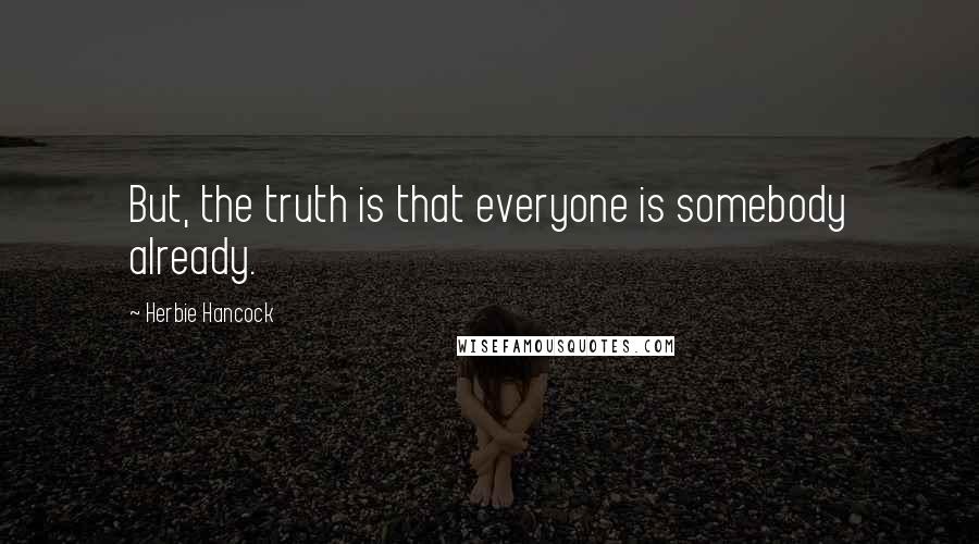 Herbie Hancock Quotes: But, the truth is that everyone is somebody already.