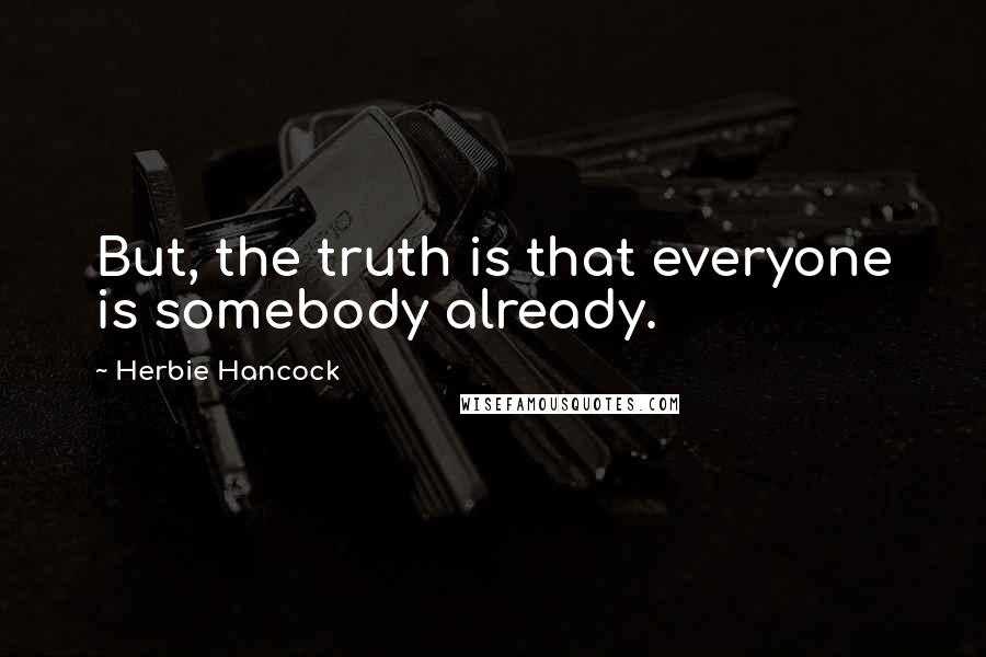 Herbie Hancock Quotes: But, the truth is that everyone is somebody already.