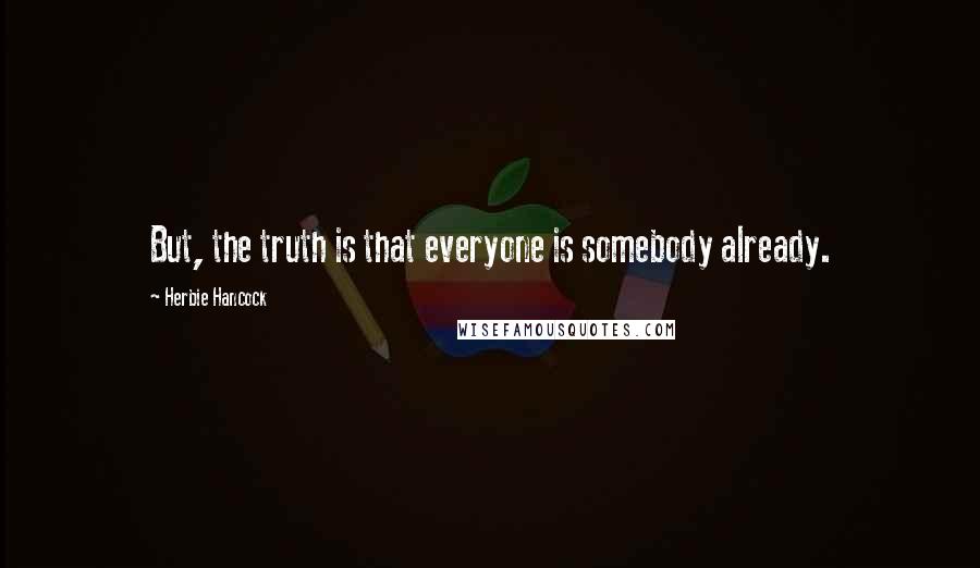 Herbie Hancock Quotes: But, the truth is that everyone is somebody already.