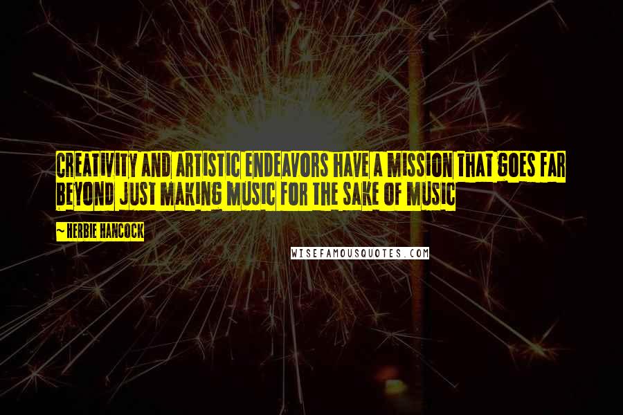 Herbie Hancock Quotes: Creativity and artistic endeavors have a mission that goes far beyond just making music for the sake of music