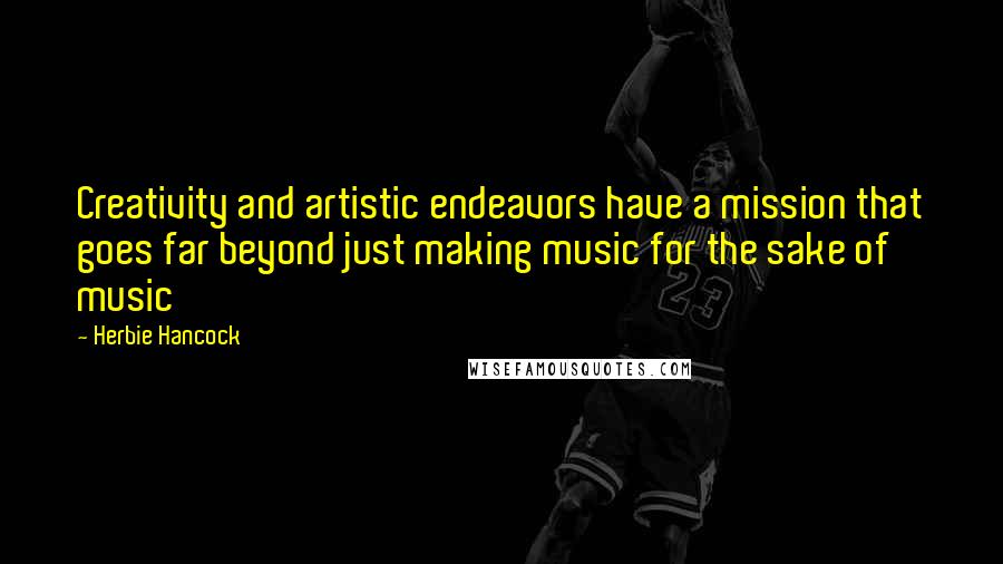 Herbie Hancock Quotes: Creativity and artistic endeavors have a mission that goes far beyond just making music for the sake of music