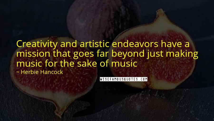 Herbie Hancock Quotes: Creativity and artistic endeavors have a mission that goes far beyond just making music for the sake of music