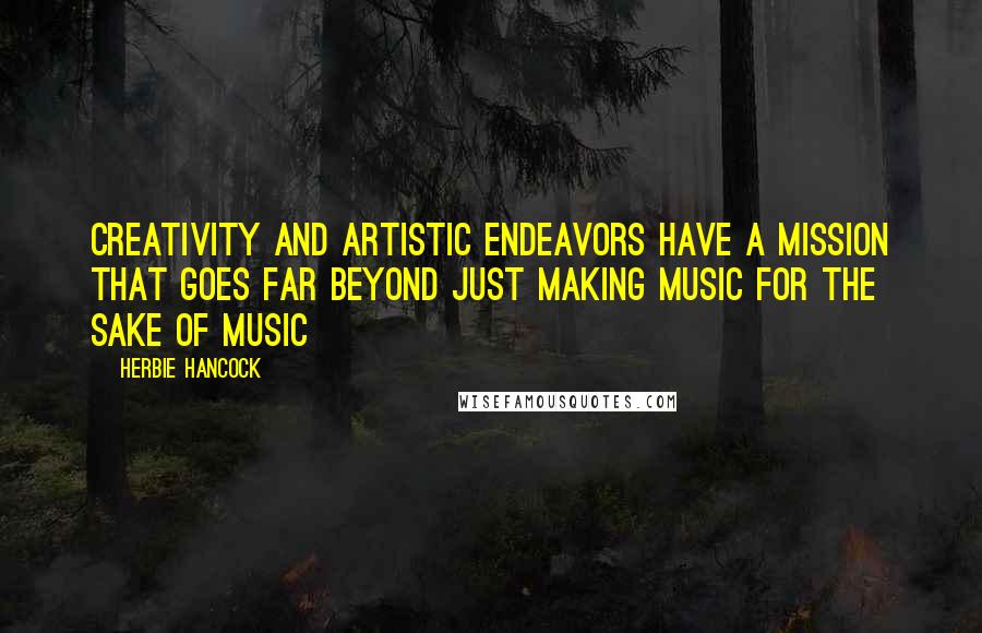 Herbie Hancock Quotes: Creativity and artistic endeavors have a mission that goes far beyond just making music for the sake of music