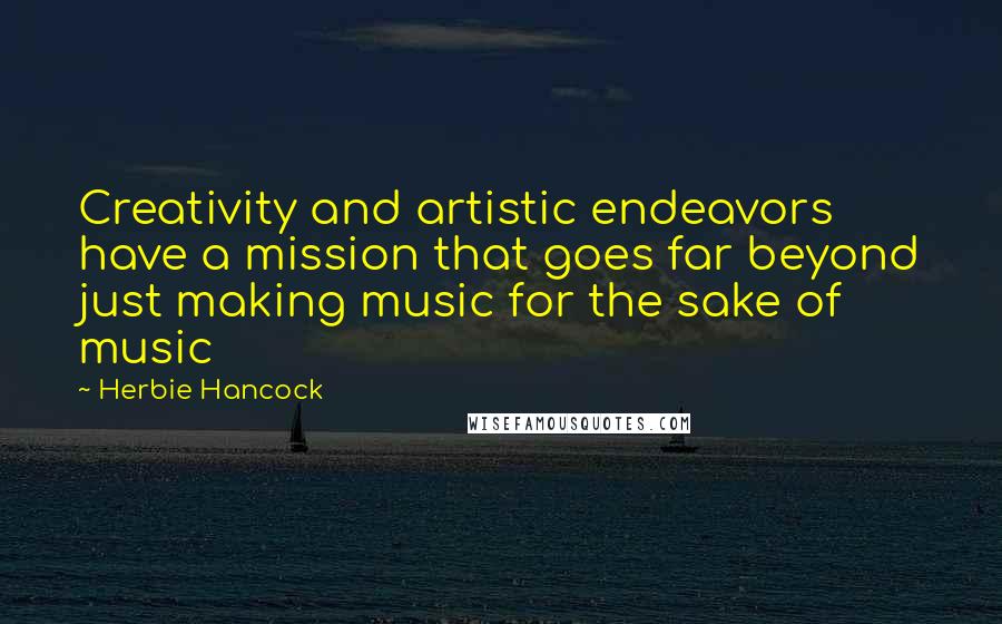 Herbie Hancock Quotes: Creativity and artistic endeavors have a mission that goes far beyond just making music for the sake of music
