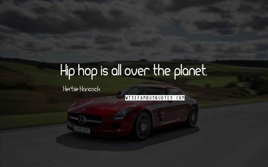 Herbie Hancock Quotes: Hip-hop is all over the planet.