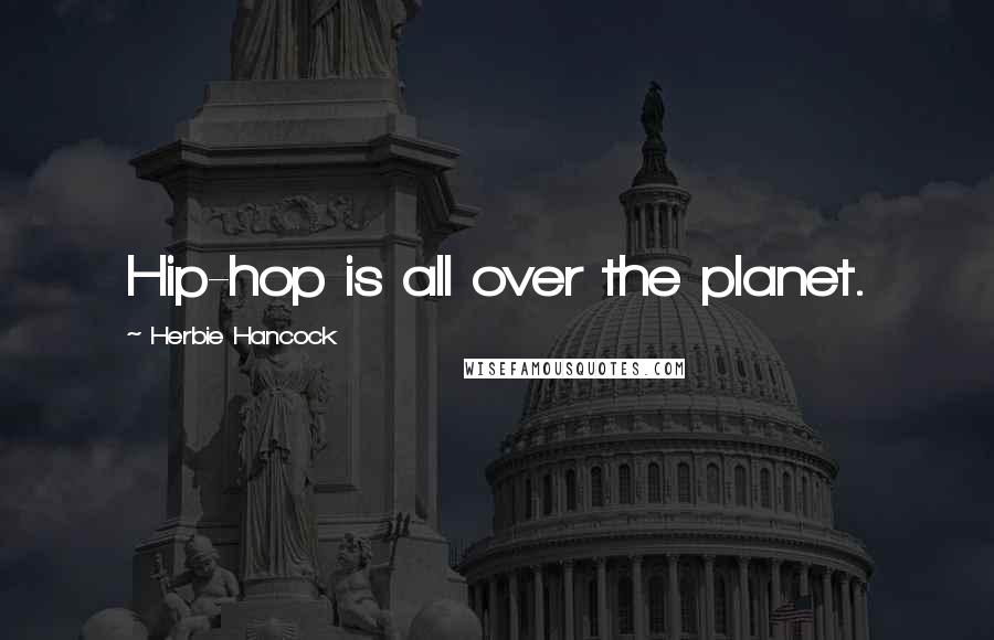 Herbie Hancock Quotes: Hip-hop is all over the planet.