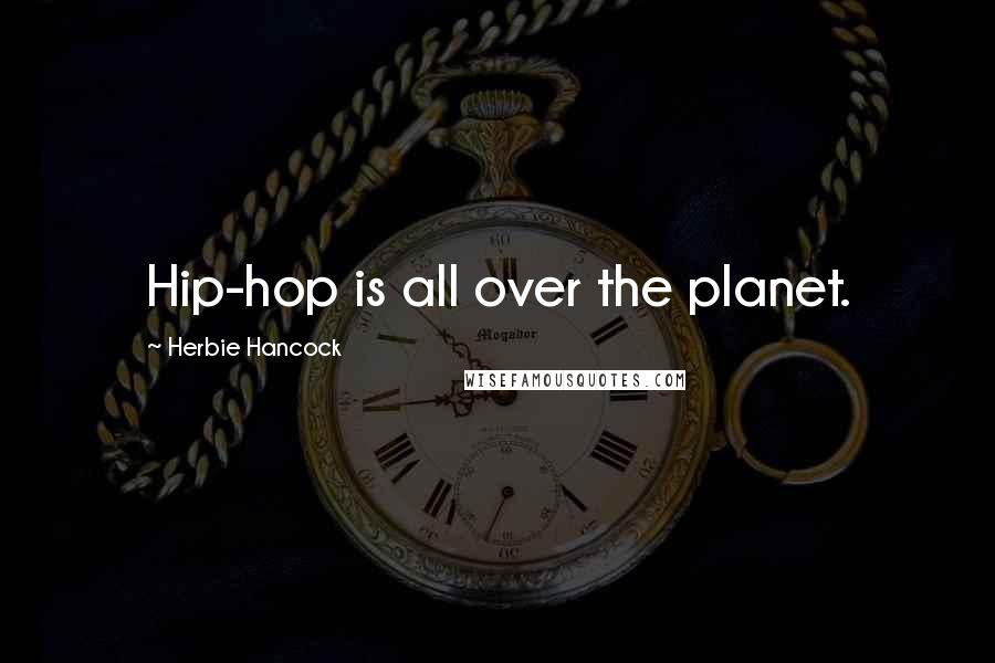Herbie Hancock Quotes: Hip-hop is all over the planet.