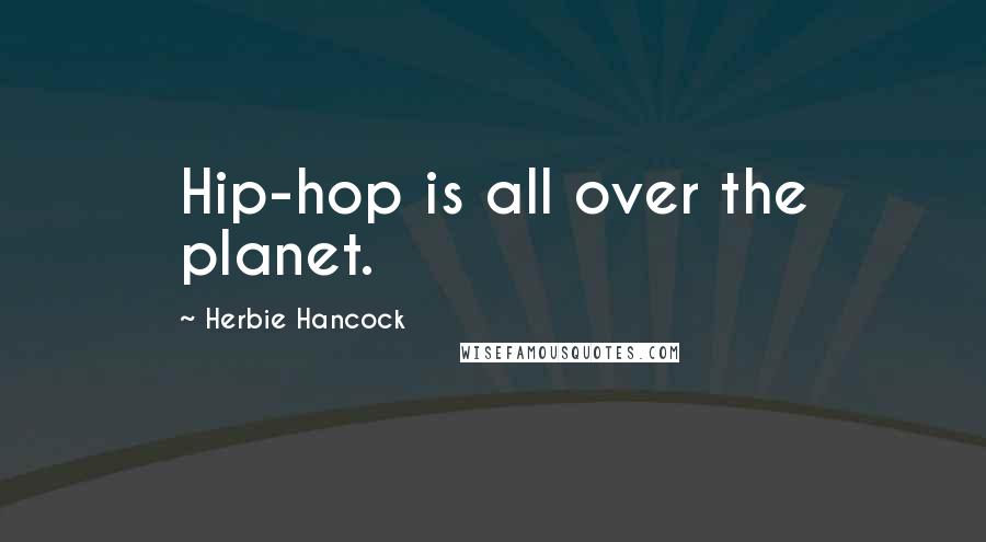 Herbie Hancock Quotes: Hip-hop is all over the planet.