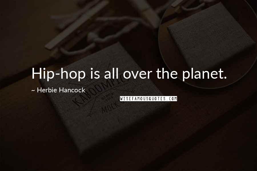 Herbie Hancock Quotes: Hip-hop is all over the planet.