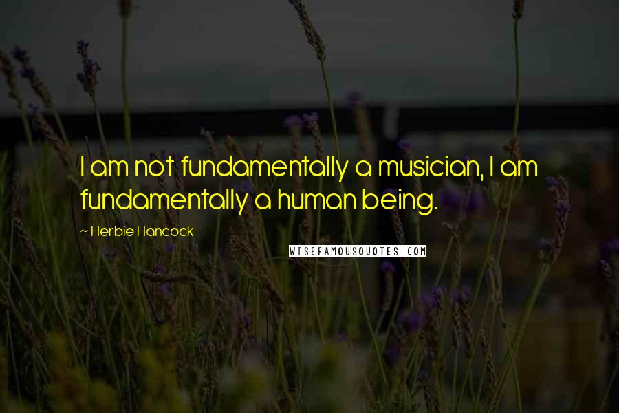 Herbie Hancock Quotes: I am not fundamentally a musician, I am fundamentally a human being.
