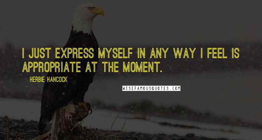 Herbie Hancock Quotes: I just express myself in any way I feel is appropriate at the moment.