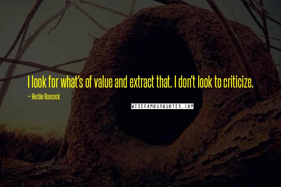 Herbie Hancock Quotes: I look for what's of value and extract that. I don't look to criticize.