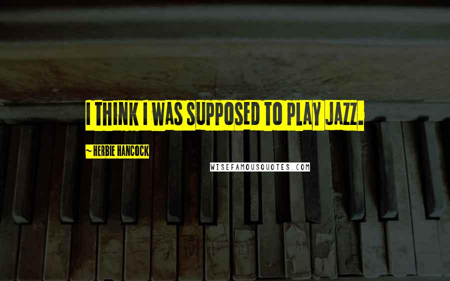 Herbie Hancock Quotes: I think I was supposed to play jazz.