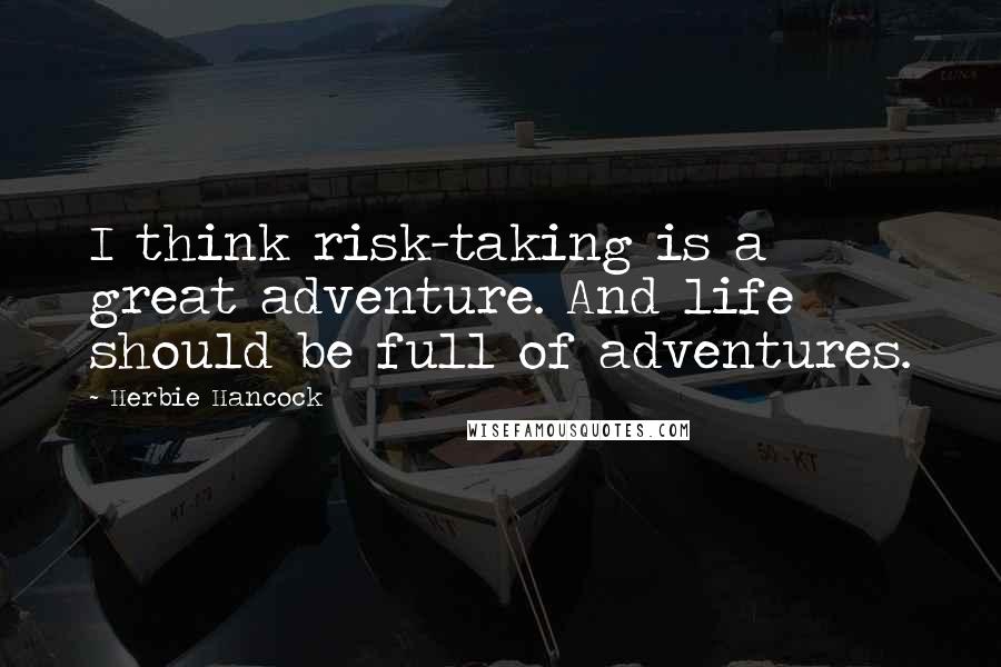 Herbie Hancock Quotes: I think risk-taking is a great adventure. And life should be full of adventures.