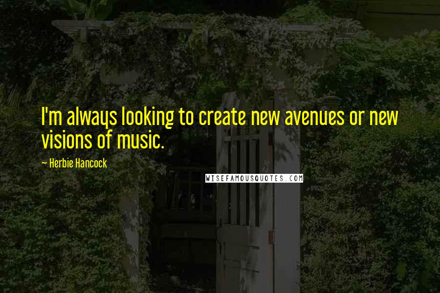 Herbie Hancock Quotes: I'm always looking to create new avenues or new visions of music.