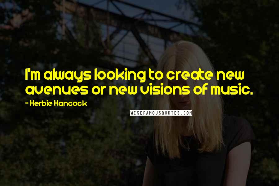 Herbie Hancock Quotes: I'm always looking to create new avenues or new visions of music.