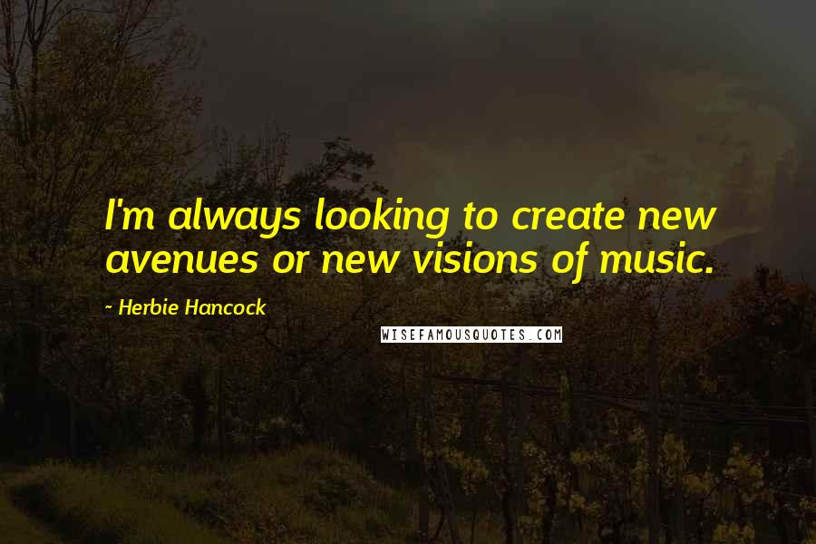 Herbie Hancock Quotes: I'm always looking to create new avenues or new visions of music.